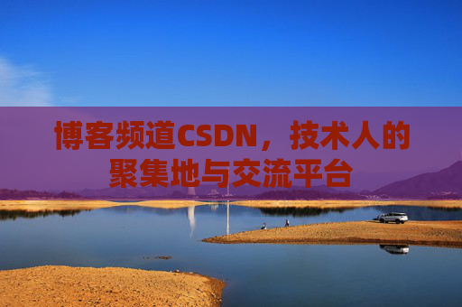 博客频道CSDN，技术人的聚集地与交流平台